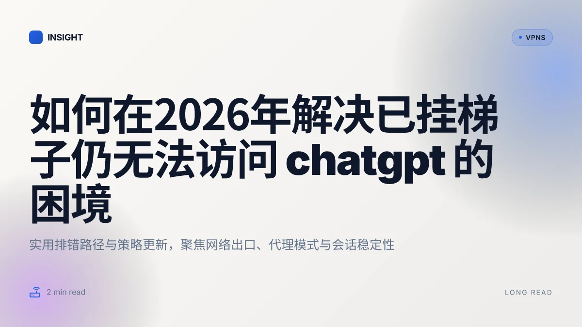 如何在2026年解决已挂梯子仍无法访问 ChatGPT 的困境