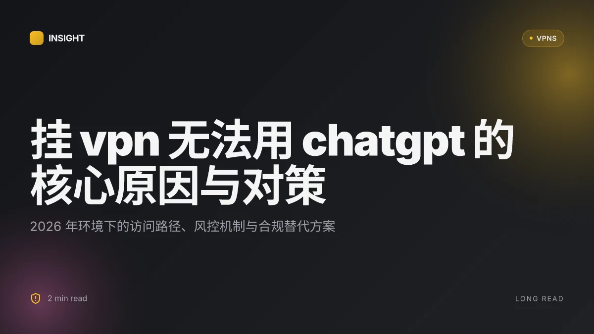 挂VPN没法用ChatGPT 的原因与对策:2026 更新分析