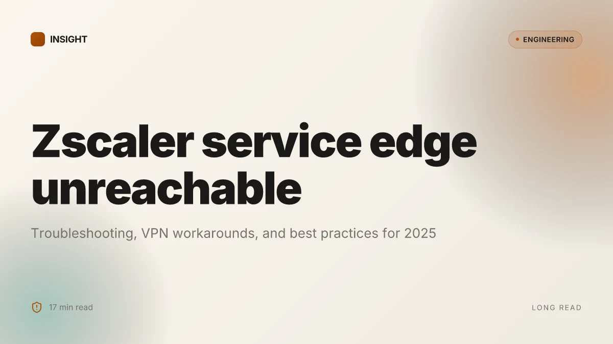 Zscaler service edge cannot be reached: troubleshooting, VPN workarounds, and best practices for 2025